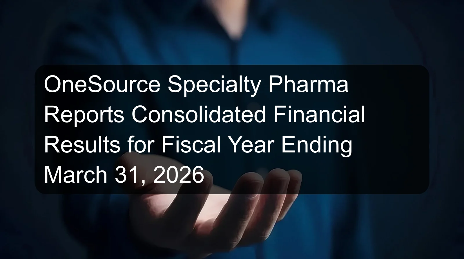 OneSource Specialty Pharma Reports Consolidated Financial Results for Fiscal Year Ending March 31, 2026