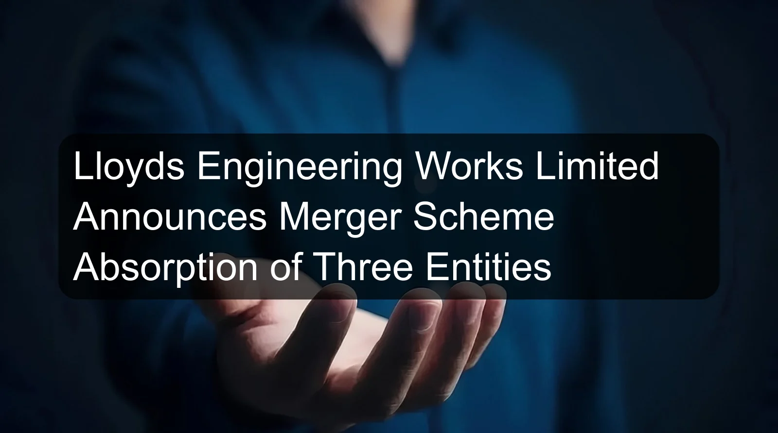 Lloyds Engineering Works Limited Announces Merger Scheme Absorption of Three Entities