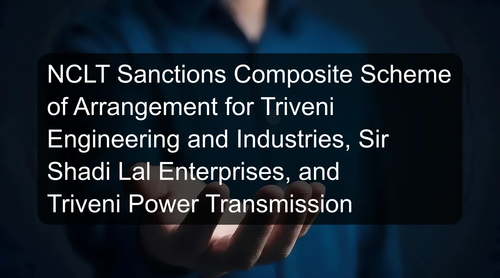 NCLT Sanctions Composite Scheme of Arrangement for Triveni Engineering and Industries, Sir Shadi Lal Enterprises, and Triveni Power Transmission NCLT Sanctions Composite Scheme of Arrangement for Triveni Engineering and Industries, Sir Shadi Lal Enterprises, and Triveni Power Transmission