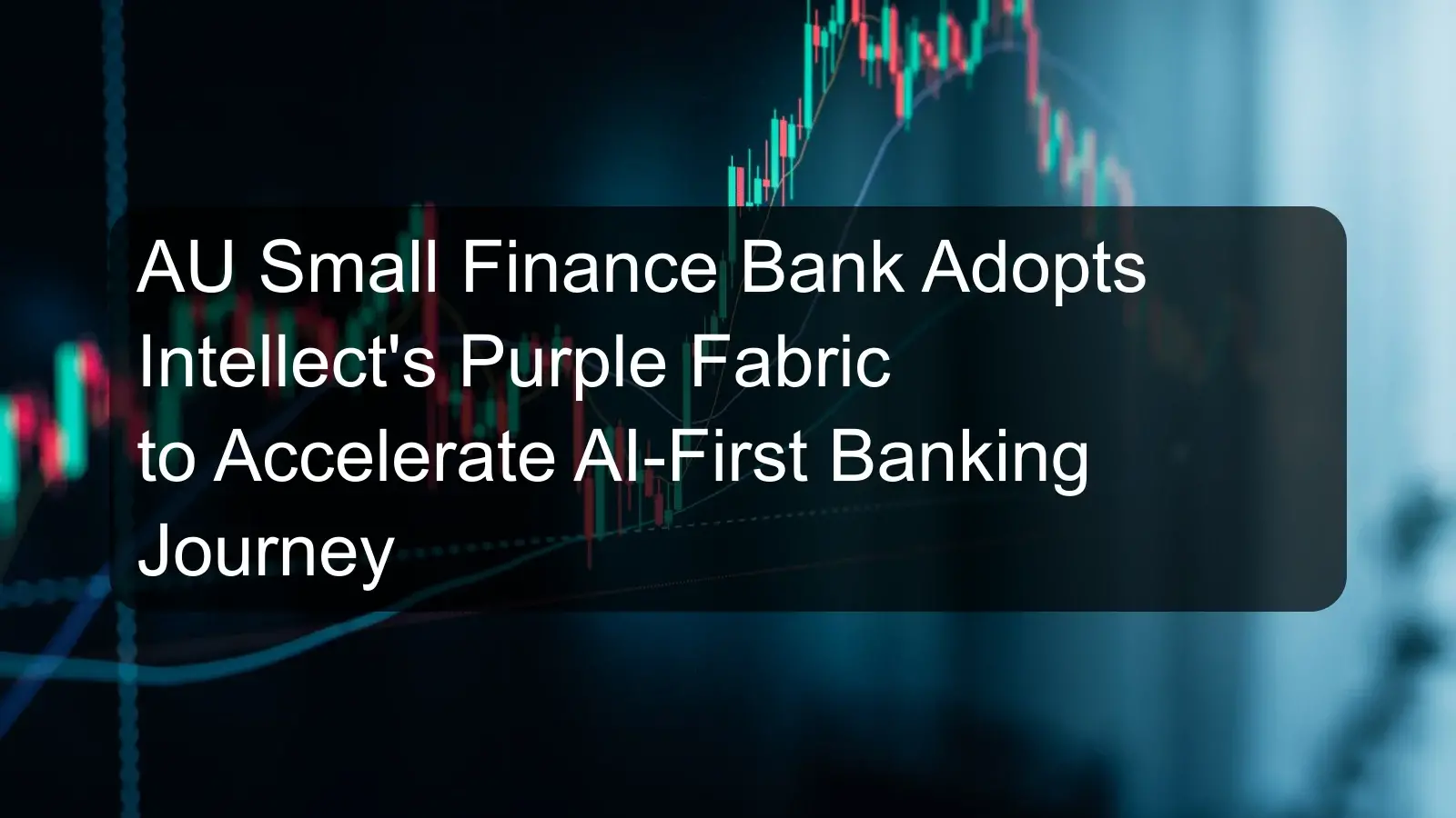 AU Small Finance Bank Adopts Intellect's Purple Fabric to Accelerate AI-First Banking Journey AU Small Finance Bank Adopts Intellect's Purple Fabric to Accelerate AI-First Banking Journey