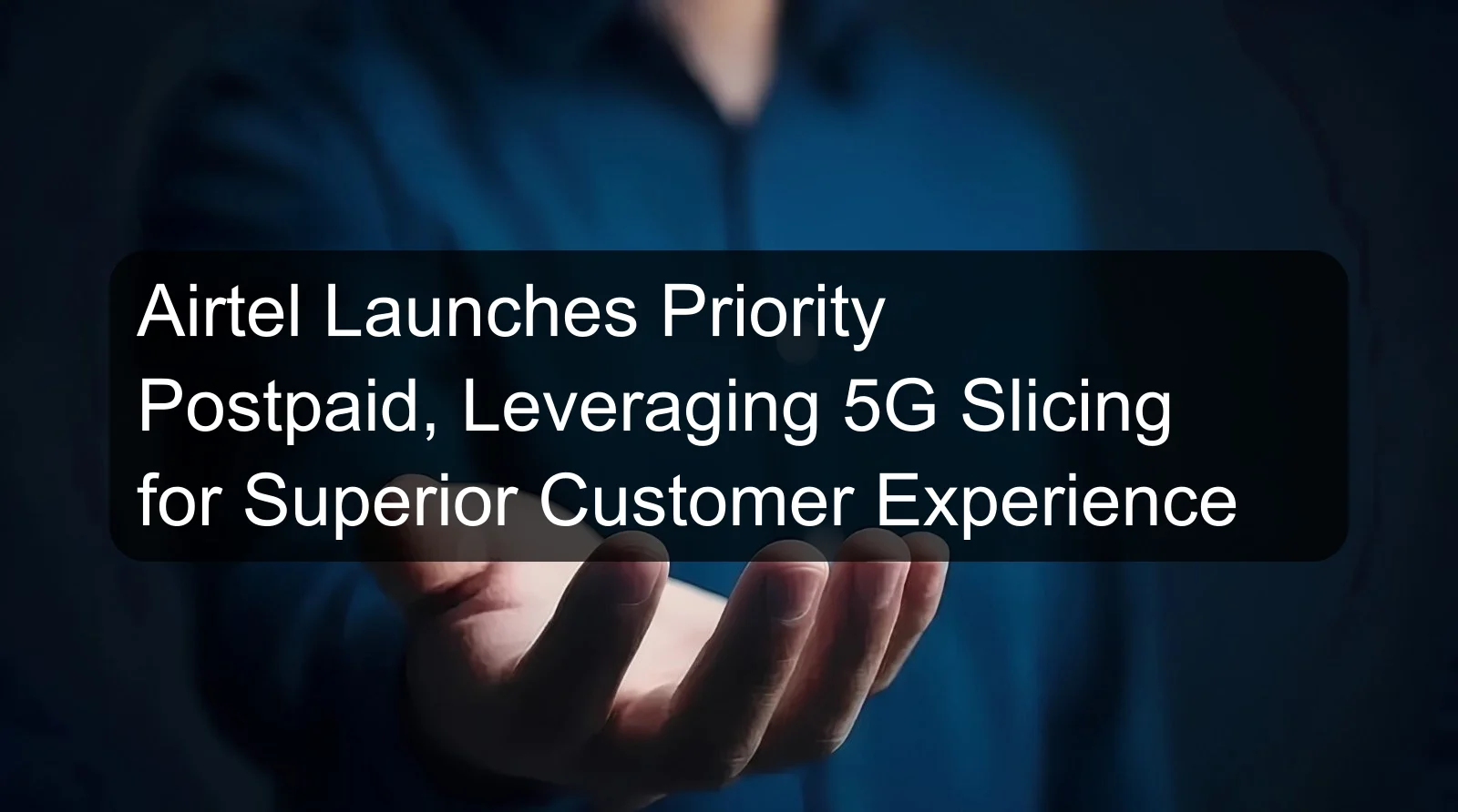Airtel Launches Priority Postpaid, Leveraging 5G Slicing for Superior Customer Experience Airtel Launches Priority Postpaid, Leveraging 5G Slicing for Superior Customer Experience