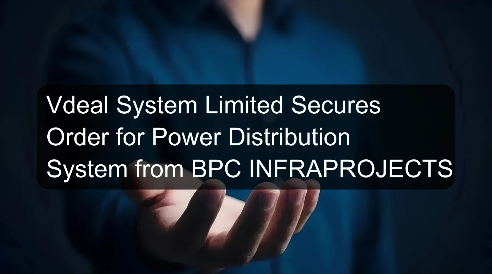 Vdeal System Limited Secures Order for Power Distribution System from BPC INFRAPROJECTS Vdeal System Limited Secures Order for Power Distribution System from BPC INFRAPROJECTS