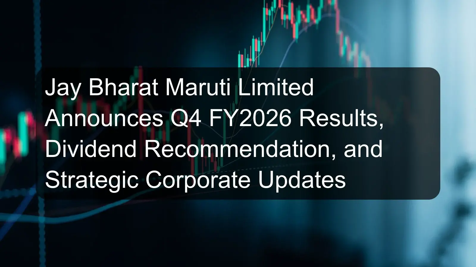 Jay Bharat Maruti Limited Announces Q4 FY2026 Results, Dividend Recommendation, and Strategic Corporate Updates Jay Bharat Maruti Limited Announces Q4 FY2026 Results, Dividend Recommendation, and Strategic Corporate Updates