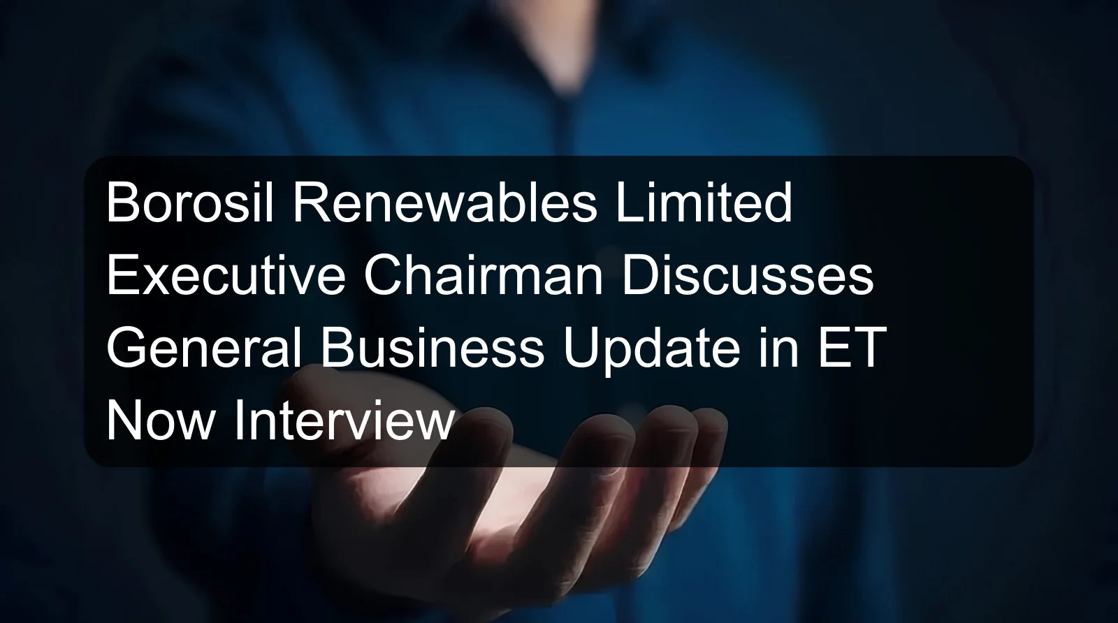 Borosil Renewables Limited Executive Chairman Discusses General Business Update in ET Now Interview Borosil Renewables Limited Executive Chairman Discusses General Business Update in ET Now Interview