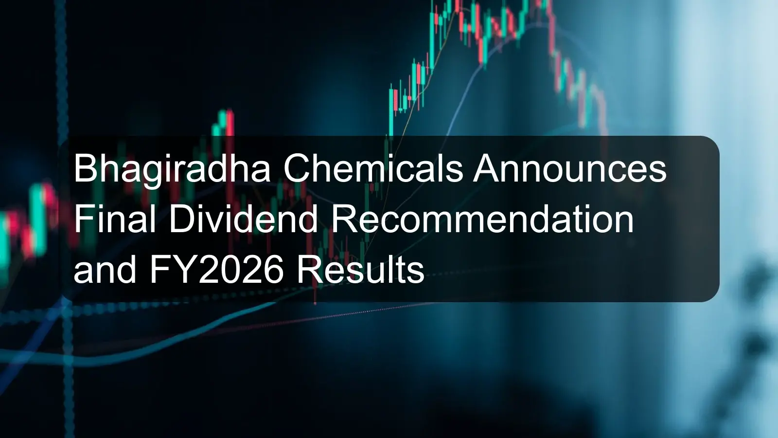Bhagiradha Chemicals Announces Final Dividend Recommendation and FY2026 Results