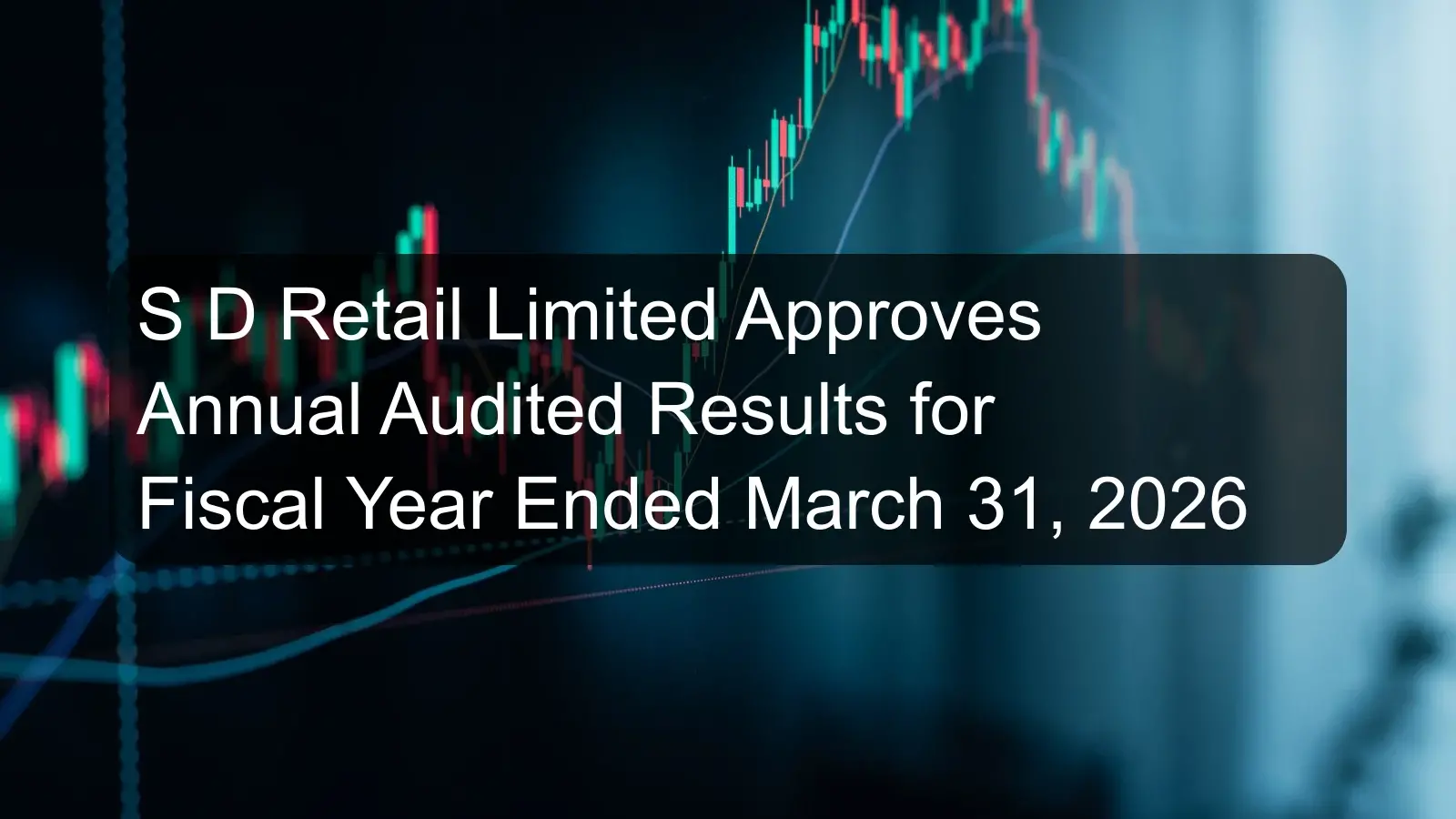 S D Retail Limited Approves Annual Audited Results for Fiscal Year Ended March 31, 2026 S D Retail Limited Approves Annual Audited Results for Fiscal Year Ended March 31, 2026