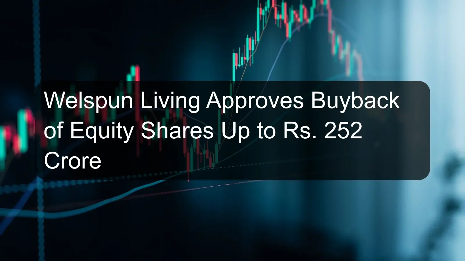 Welspun Living Approves Buyback of Equity Shares Up to Rs. 252 Crore Welspun Living Approves Buyback of Equity Shares Up to Rs. 252 Crore