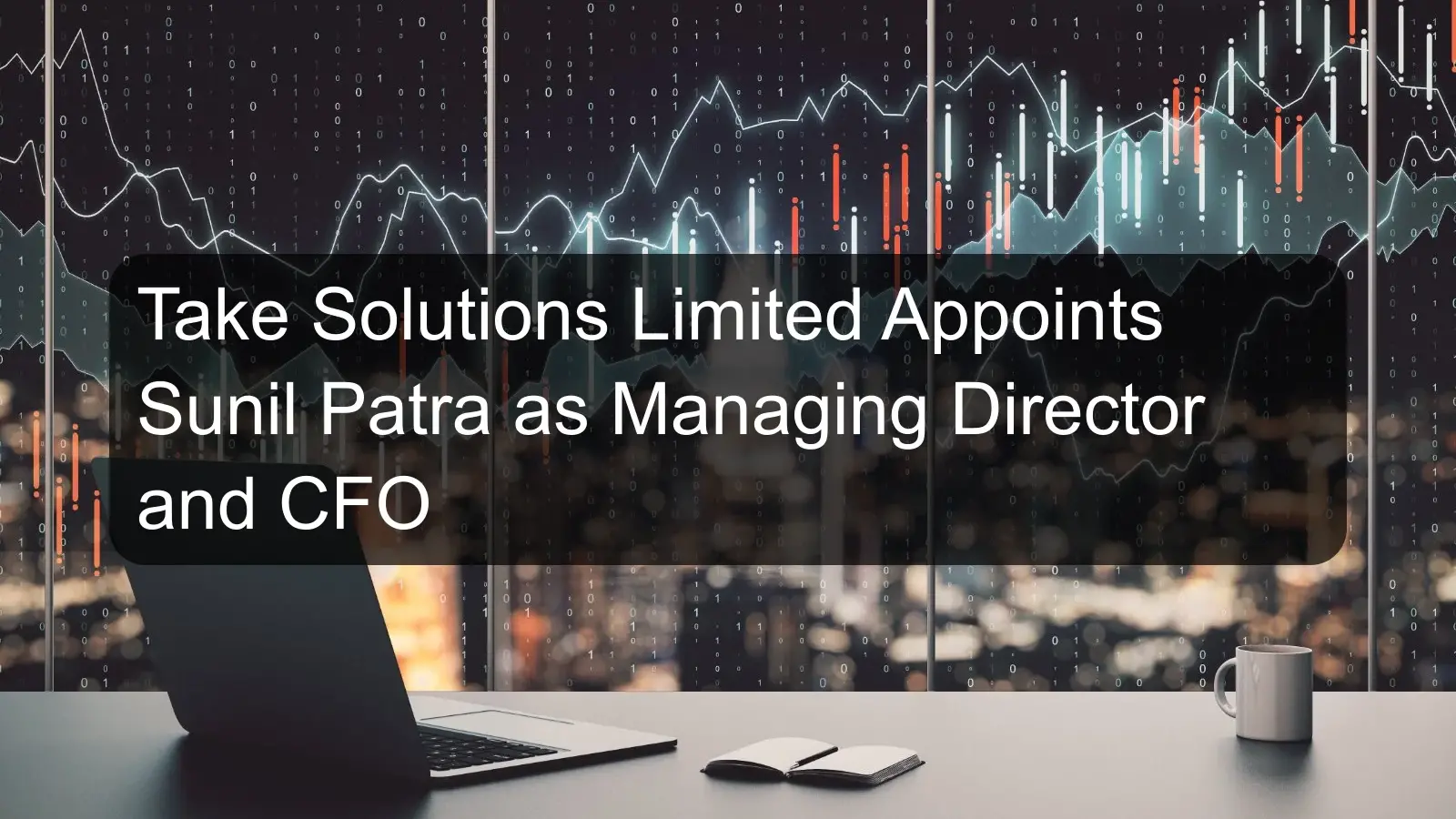 Take Solutions Limited Appoints Sunil Patra as Managing Director and CFO Take Solutions Limited Appoints Sunil Patra as Managing Director and CFO