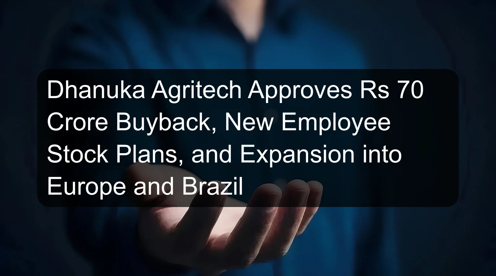 Dhanuka Agritech Approves Rs 70 Crore Buyback, New Employee Stock Plans, and Expansion into Europe and Brazil