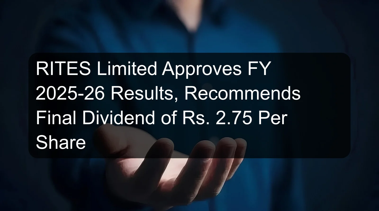 RITES Limited Approves FY 2025-26 Results, Recommends Final Dividend of Rs. 2.75 Per Share RITES Limited Approves FY 2025-26 Results, Recommends Final Dividend of Rs. 2.75 Per Share