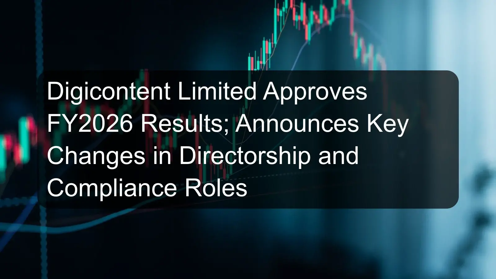 Digicontent Limited Approves FY2026 Results; Announces Key Changes in Directorship and Compliance Roles Digicontent Limited Approves FY2026 Results; Announces Key Changes in Directorship and Compliance Roles