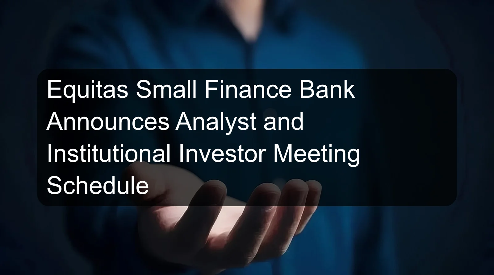 Equitas Small Finance Bank Announces Analyst and Institutional Investor Meeting Schedule Equitas Small Finance Bank Announces Analyst and Institutional Investor Meeting Schedule
