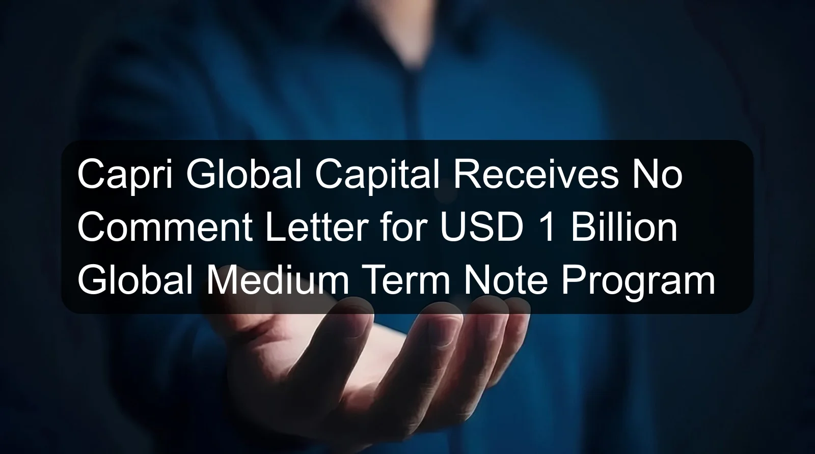 Capri Global Capital Receives No Comment Letter for USD 1 Billion Global Medium Term Note Program Capri Global Capital Receives No Comment Letter for USD 1 Billion Global Medium Term Note Program