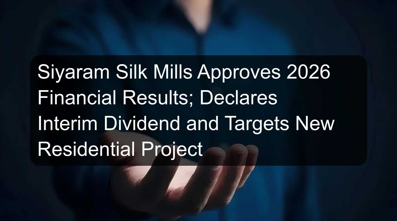 Siyaram Silk Mills Approves 2026 Financial Results; Declares Interim Dividend and Targets New Residential Project Siyaram Silk Mills Approves 2026 Financial Results; Declares Interim Dividend and Targets New Residential Project