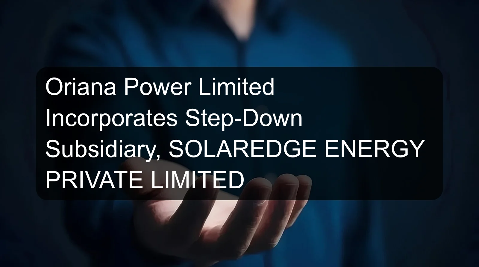 Oriana Power Limited Incorporates Step-Down Subsidiary, SOLAREDGE ENERGY PRIVATE LIMITED