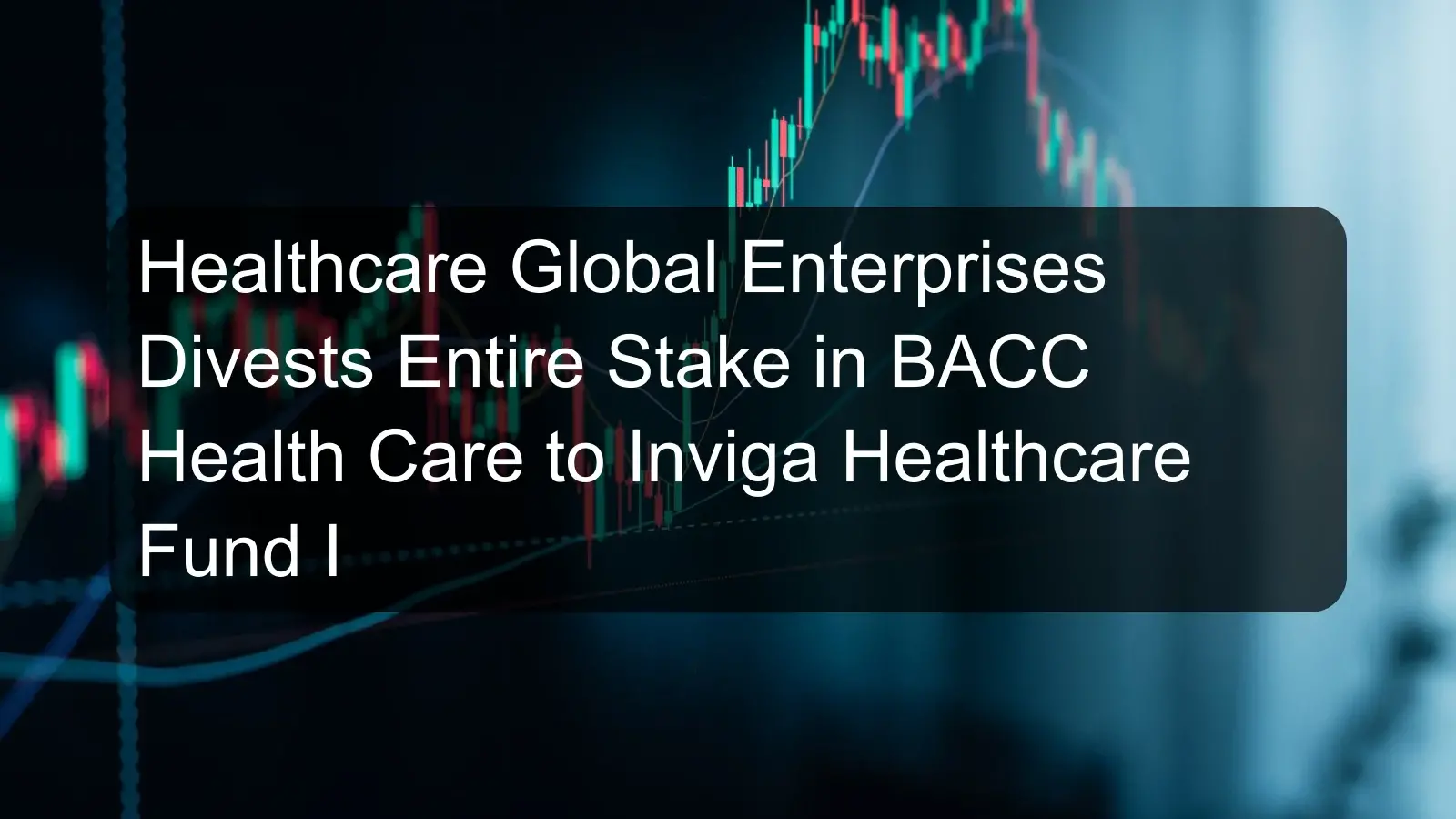 Healthcare Global Enterprises Divests Entire Stake in BACC Health Care to Inviga Healthcare Fund I
