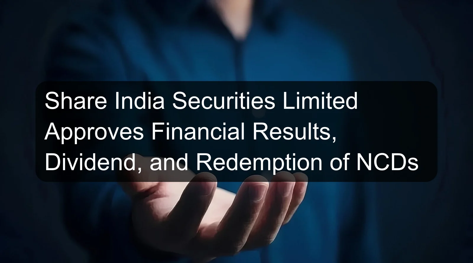 Share India Securities Limited Approves Financial Results, Dividend, and Redemption of NCDs Share India Securities Limited Approves Financial Results, Dividend, and Redemption of NCDs