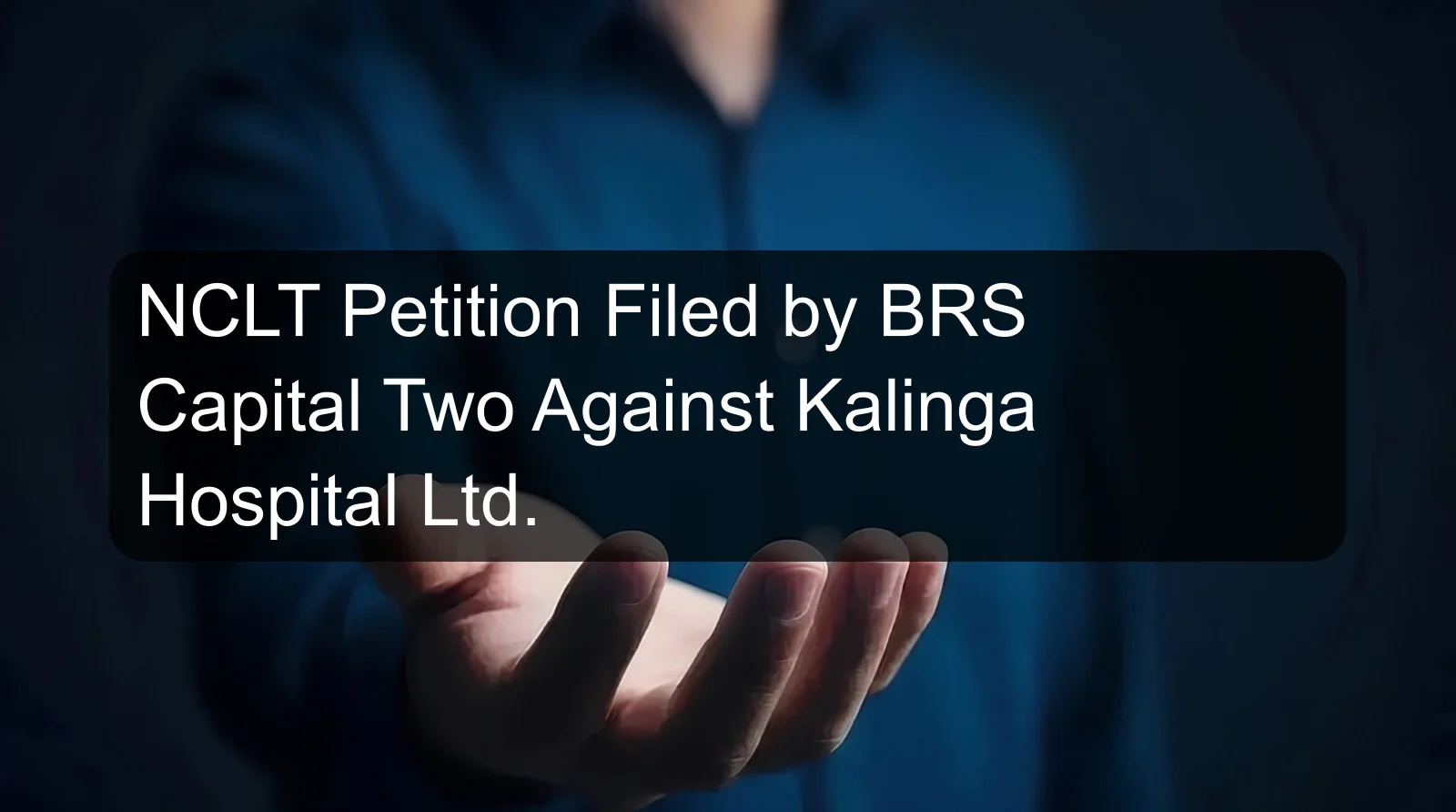 NCLT Petition Filed by BRS Capital Two Against Kalinga Hospital Ltd.