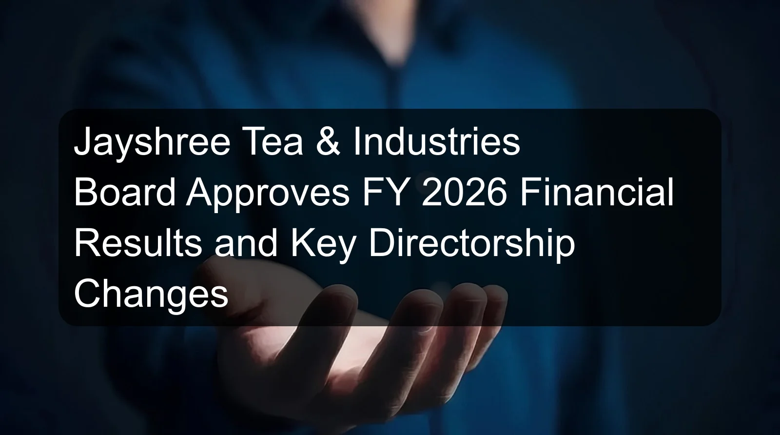 Jayshree Tea & Industries Board Approves FY 2026 Financial Results and Key Directorship Changes Jayshree Tea & Industries Board Approves FY 2026 Financial Results and Key Directorship Changes