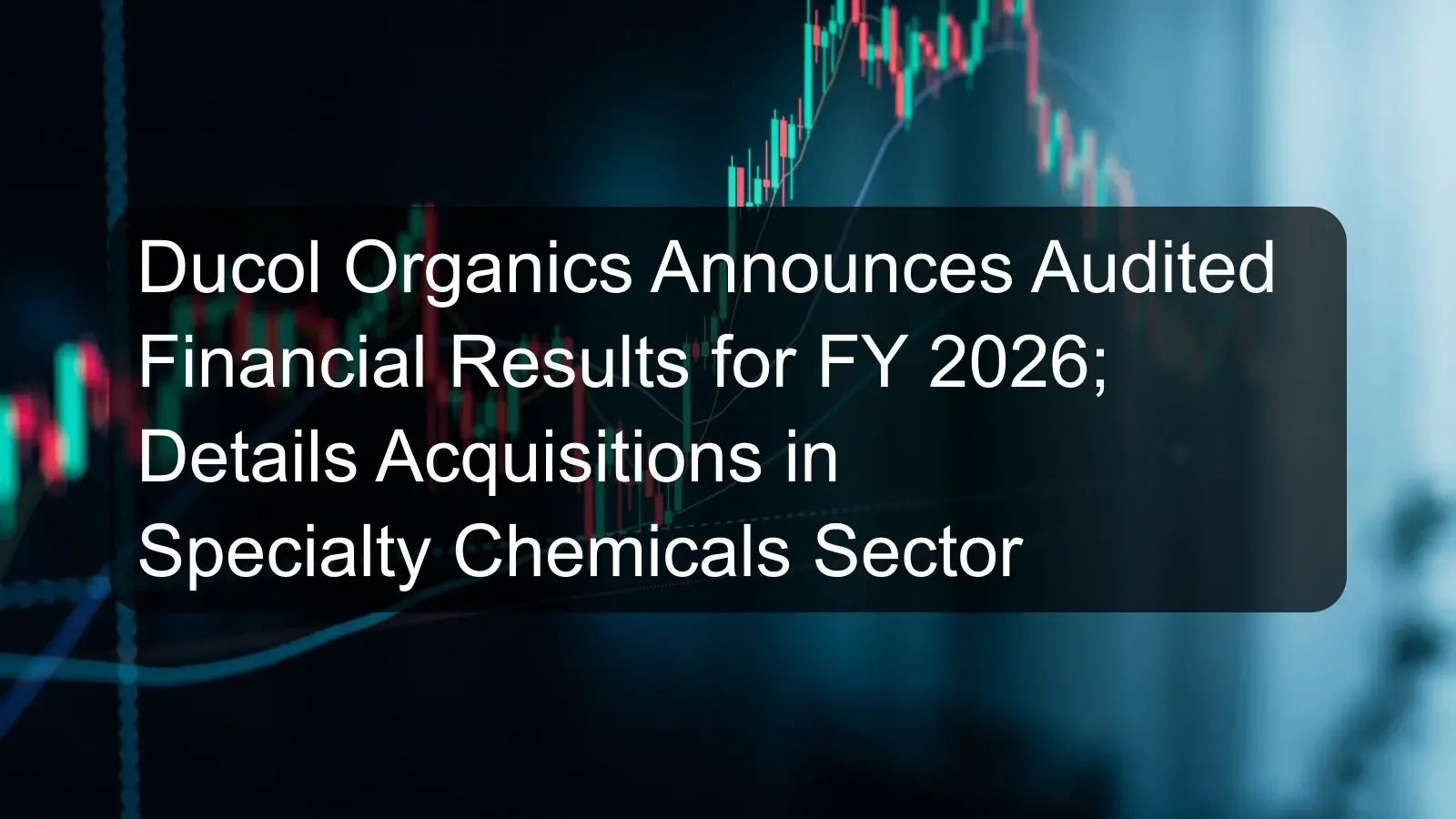 Ducol Organics Announces Audited Financial Results for FY 2026; Details Acquisitions in Specialty Chemicals Sector