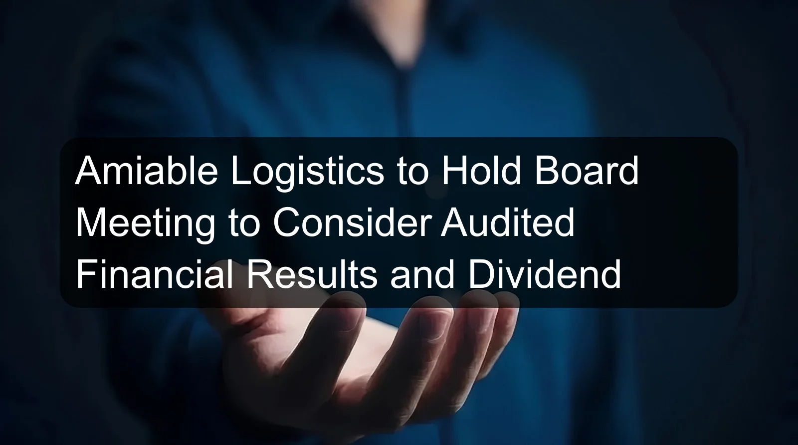 Amiable Logistics to Hold Board Meeting to Consider Audited Financial Results and Dividend