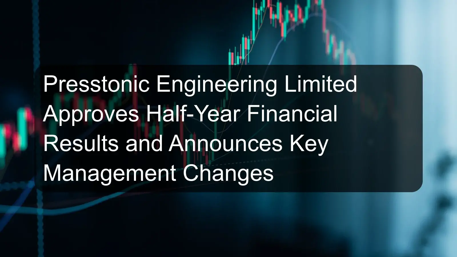 Presstonic Engineering Limited Approves Half-Year Financial Results and Announces Key Management Changes