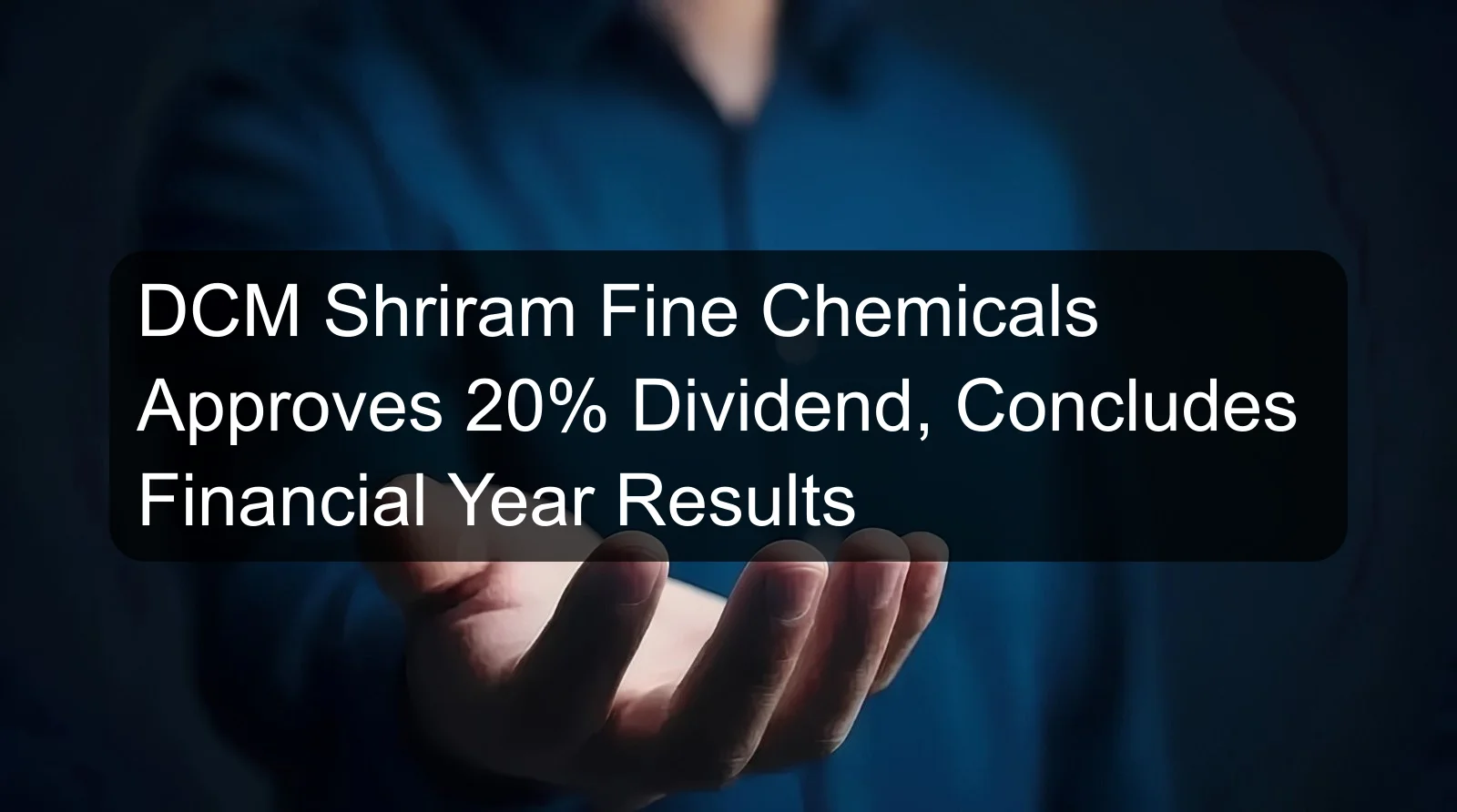 DCM Shriram Fine Chemicals Approves 20% Dividend, Concludes Financial Year Results DCM Shriram Fine Chemicals Approves 20% Dividend, Concludes Financial Year Results