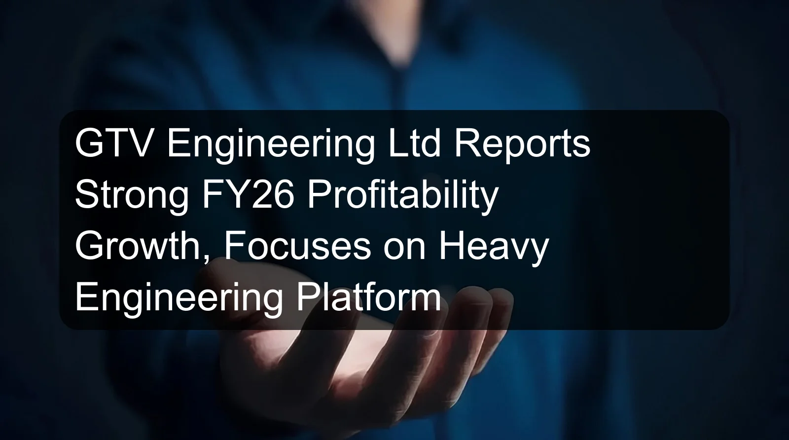 GTV Engineering Ltd Reports Strong FY26 Profitability Growth, Focuses on Heavy Engineering Platform GTV Engineering Ltd Reports Strong FY26 Profitability Growth, Focuses on Heavy Engineering Platform