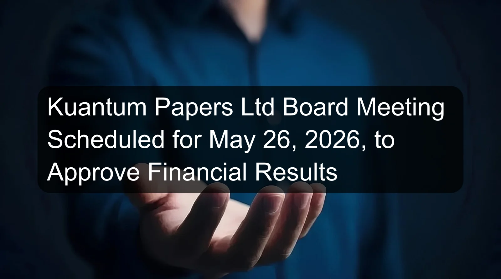 Kuantum Papers Ltd Board Meeting Scheduled for May 26, 2026, to Approve Financial Results Kuantum Papers Ltd Board Meeting Scheduled for May 26, 2026, to Approve Financial Results