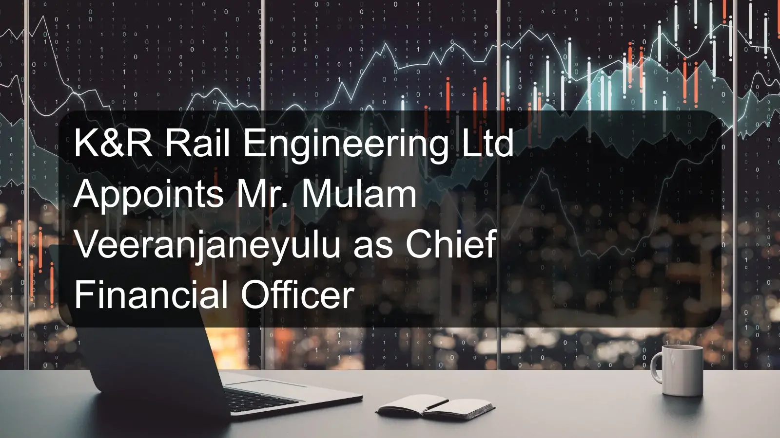 K&R Rail Engineering Ltd Appoints Mr. Mulam Veeranjaneyulu as Chief Financial Officer K&R Rail Engineering Ltd Appoints Mr. Mulam Veeranjaneyulu as Chief Financial Officer