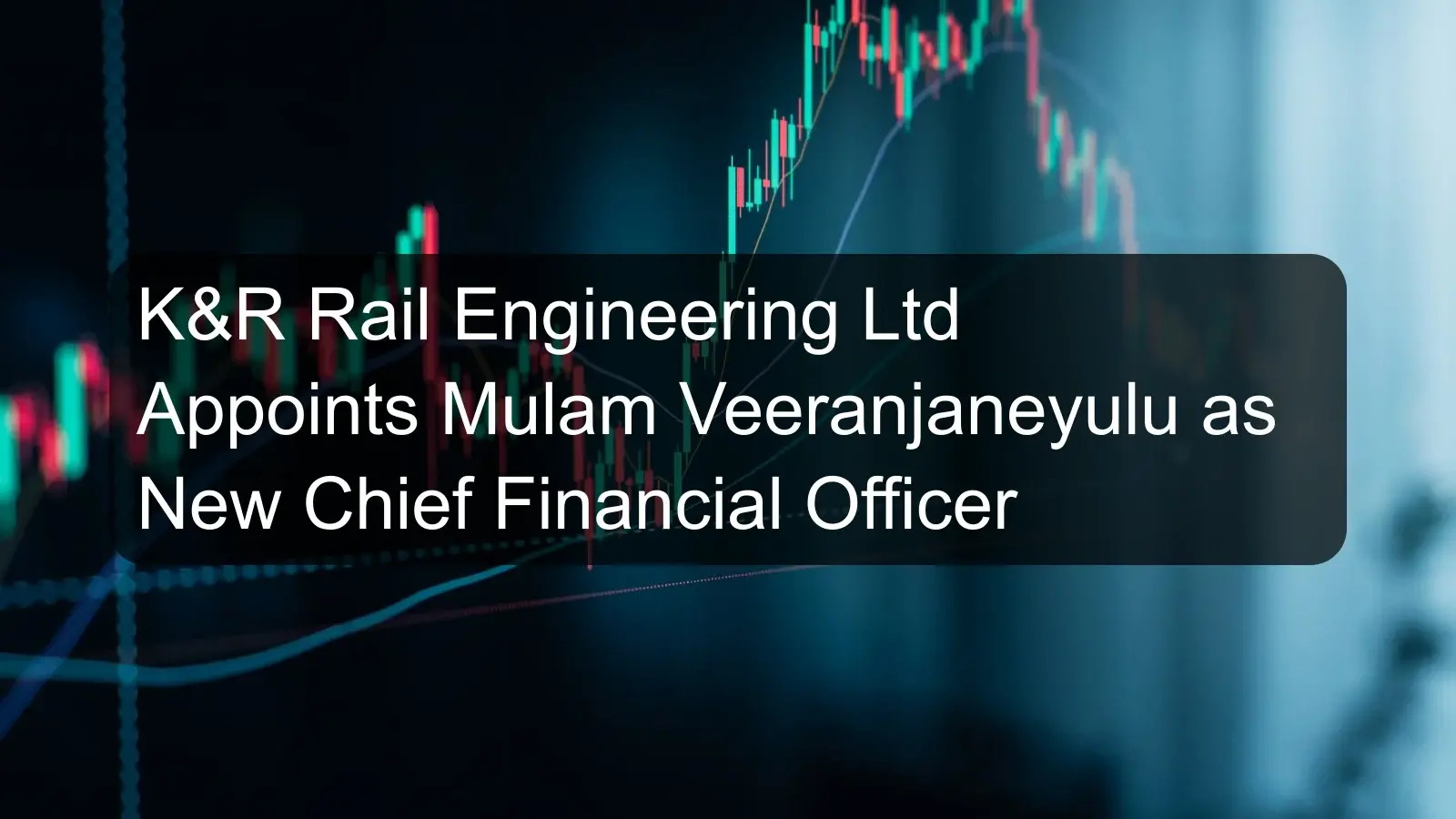 K&R Rail Engineering Ltd Appoints Mulam Veeranjaneyulu as New Chief Financial Officer K&R Rail Engineering Ltd Appoints Mulam Veeranjaneyulu as New Chief Financial Officer