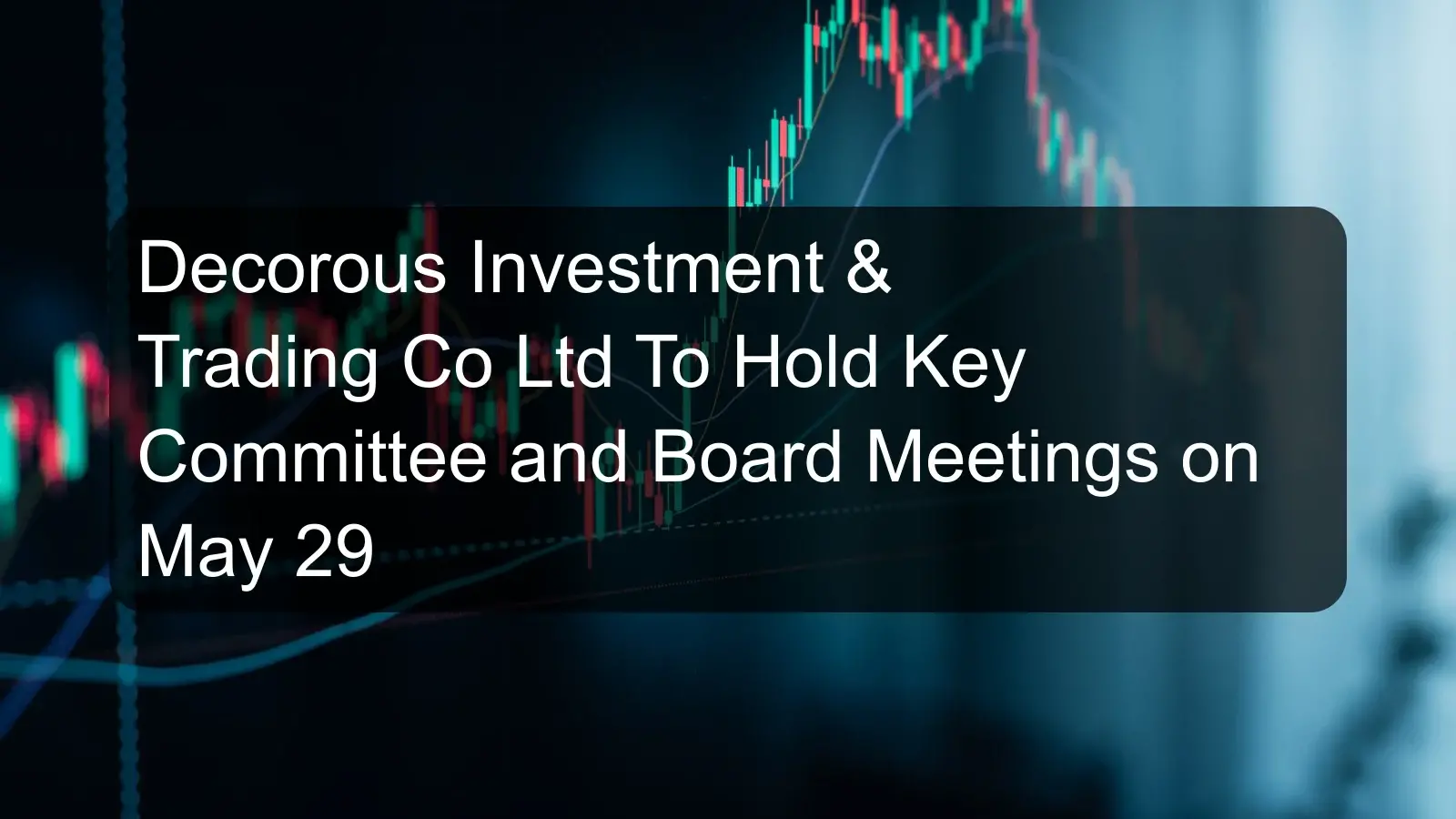 Decorous Investment & Trading Co Ltd To Hold Key Committee and Board Meetings on May 29