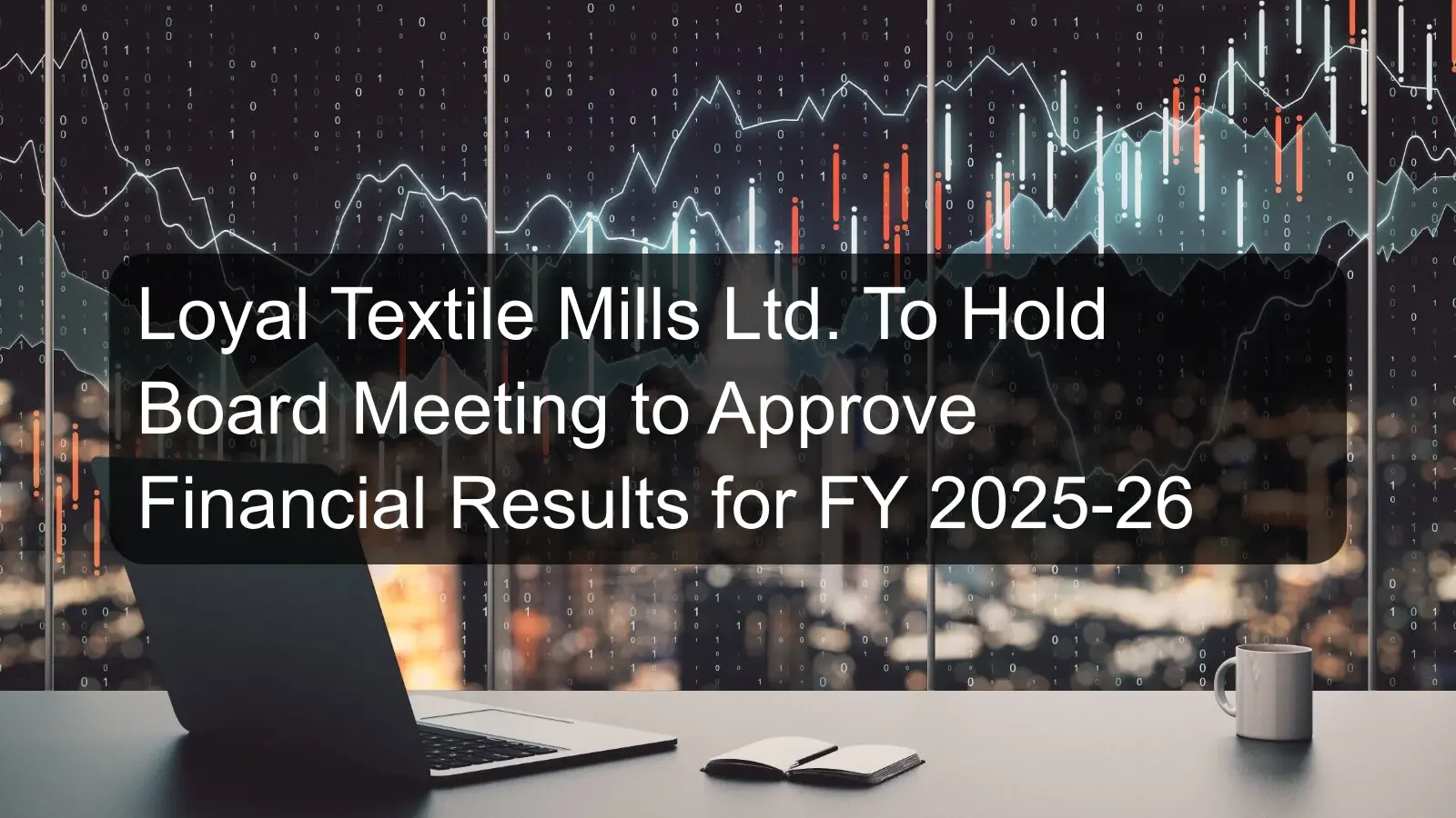 Loyal Textile Mills Ltd. To Hold Board Meeting to Approve Financial Results for FY 2025-26 Loyal Textile Mills Ltd. To Hold Board Meeting to Approve Financial Results for FY 2025-26