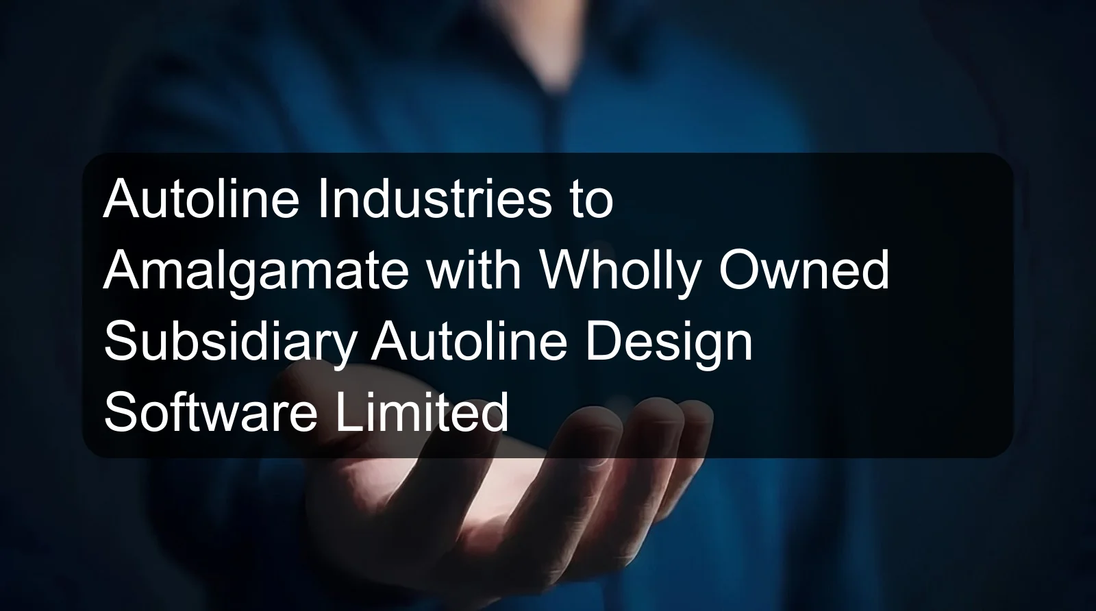 Autoline Industries to Amalgamate with Wholly Owned Subsidiary Autoline Design Software Limited Autoline Industries to Amalgamate with Wholly Owned Subsidiary Autoline Design Software Limited
