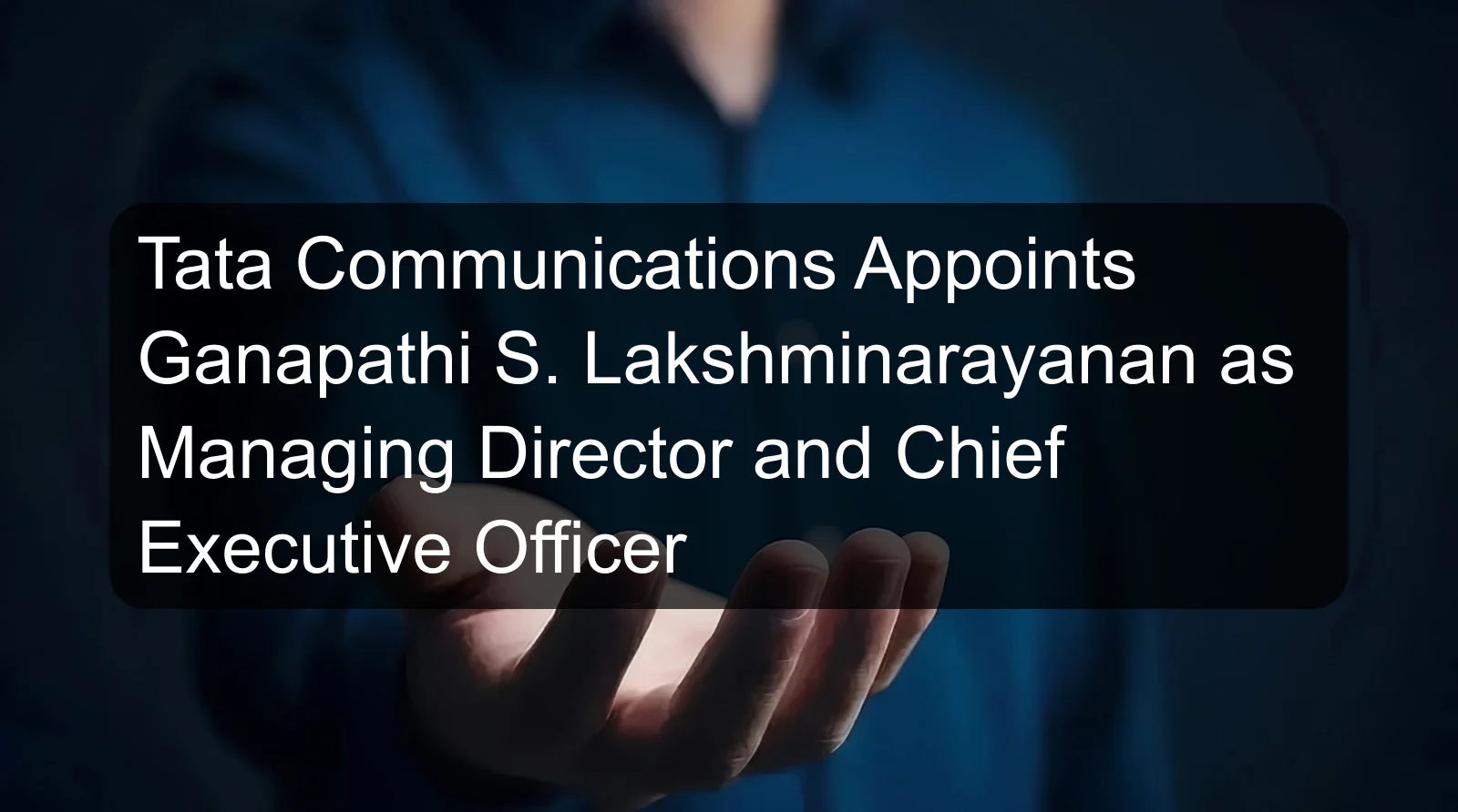 Tata Communications Appoints Ganapathi S. Lakshminarayanan as Managing Director and Chief Executive Officer Tata Communications Appoints Ganapathi S. Lakshminarayanan as Managing Director and Chief Executive Officer
