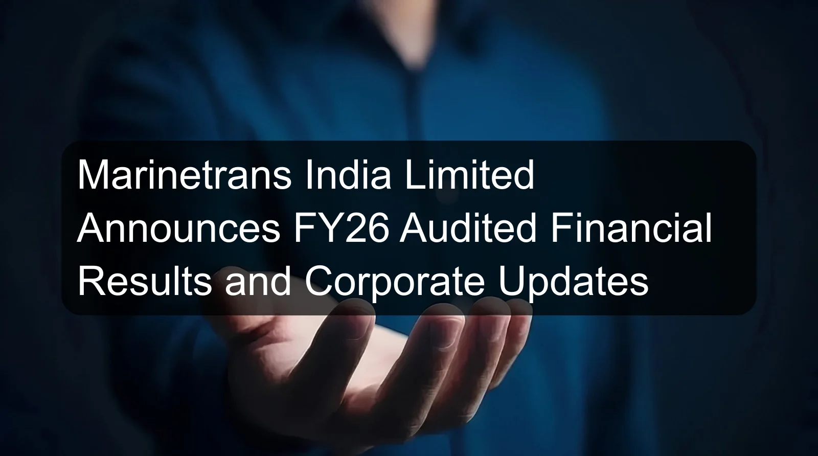 Marinetrans India Limited Announces FY26 Audited Financial Results and Corporate Updates Marinetrans India Limited Announces FY26 Audited Financial Results and Corporate Updates