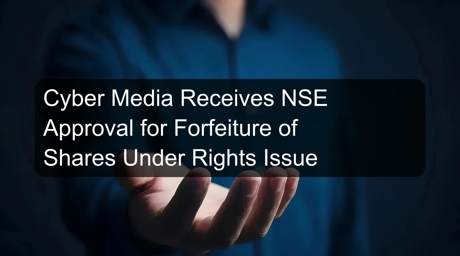 Cyber Media Receives NSE Approval for Forfeiture of Shares Under Rights Issue