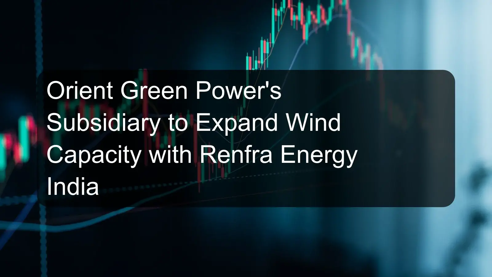 Orient Green Power's Subsidiary to Expand Wind Capacity with Renfra Energy India