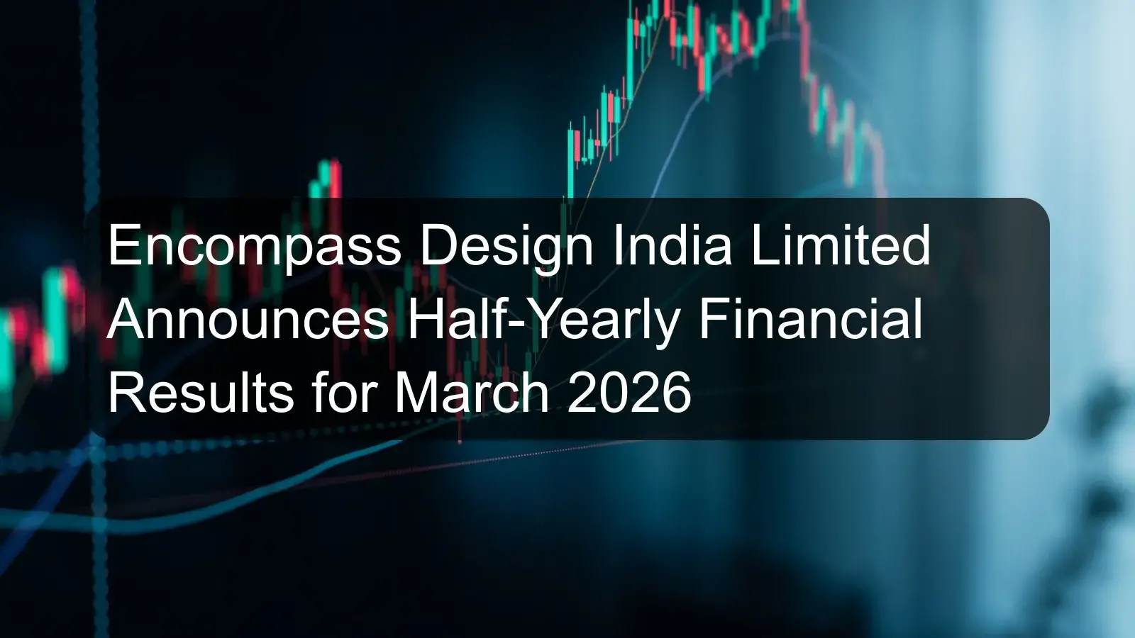 Encompass Design India Limited Announces Half-Yearly Financial Results for March 2026 Encompass Design India Limited Announces Half-Yearly Financial Results for March 2026