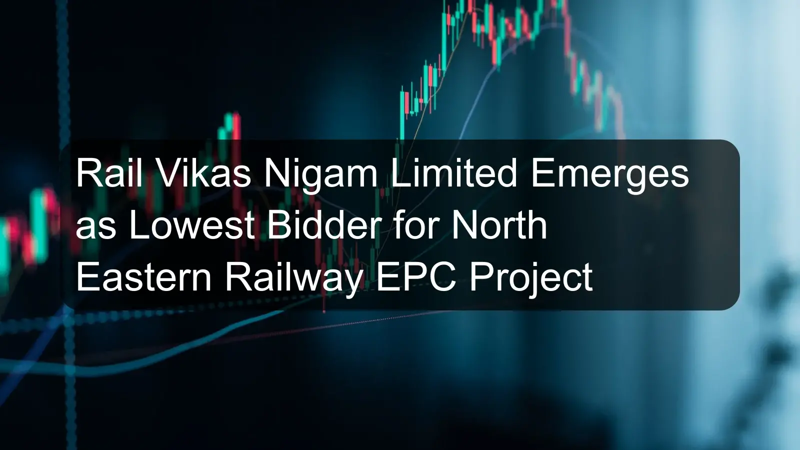 Rail Vikas Nigam Limited Emerges as Lowest Bidder for North Eastern Railway EPC Project