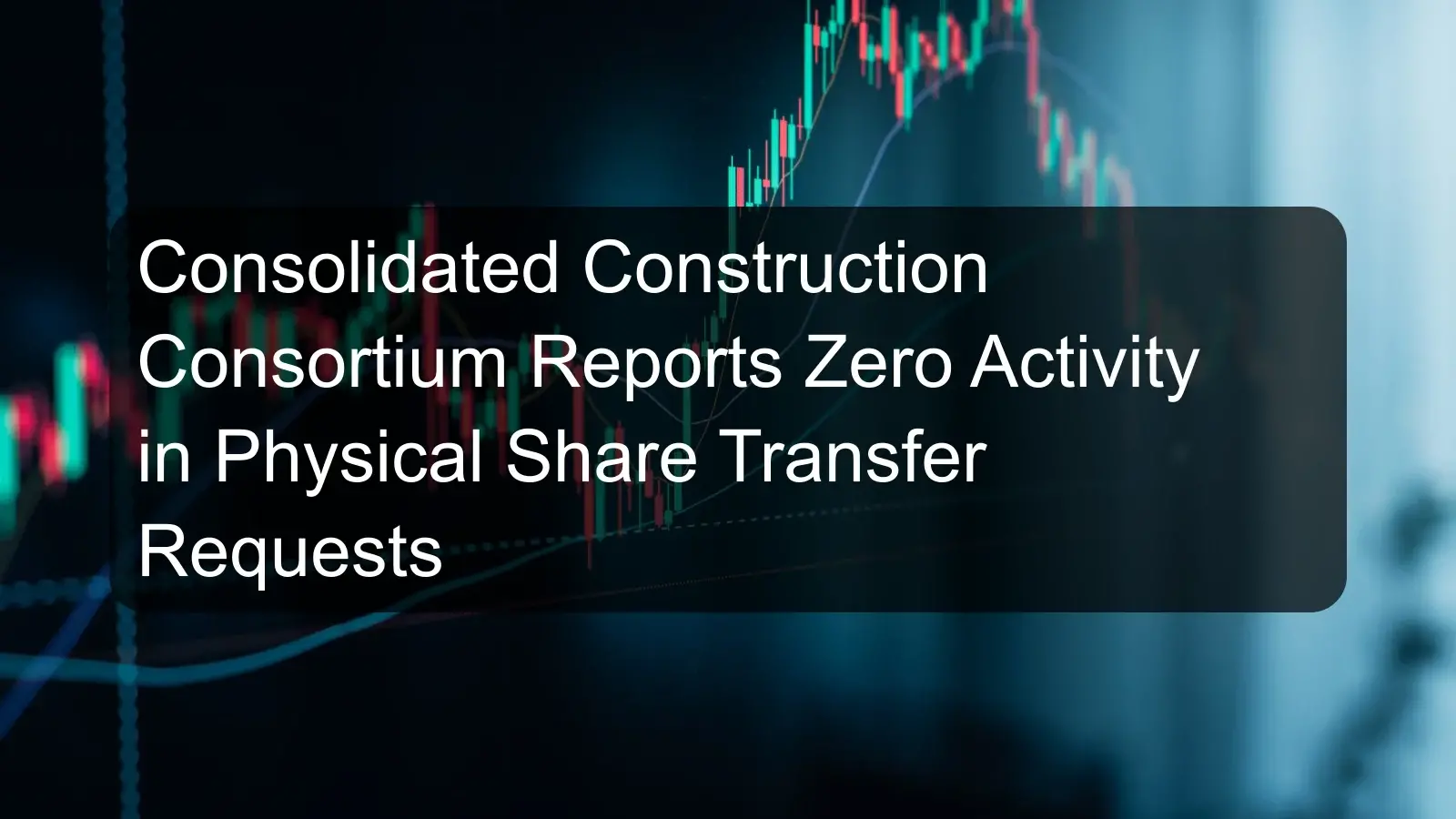 Consolidated Construction Consortium Reports Zero Activity in Physical Share Transfer Requests