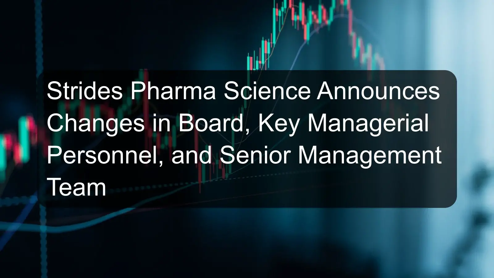 Strides Pharma Science Announces Changes in Board, Key Managerial Personnel, and Senior Management Team
