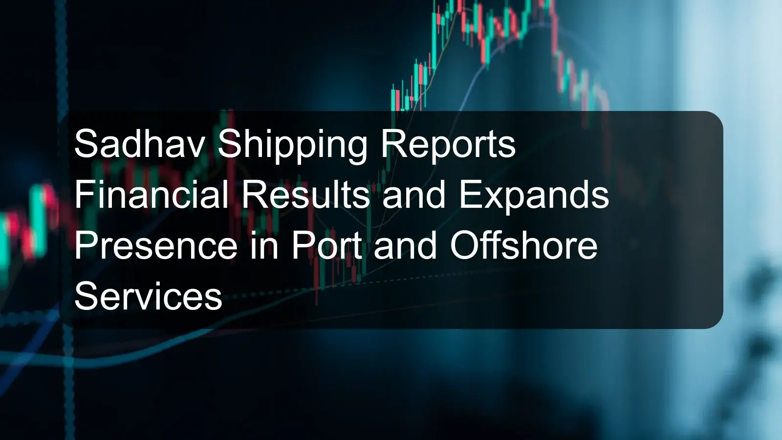 Sadhav Shipping Reports Financial Results and Expands Presence in Port and Offshore Services
