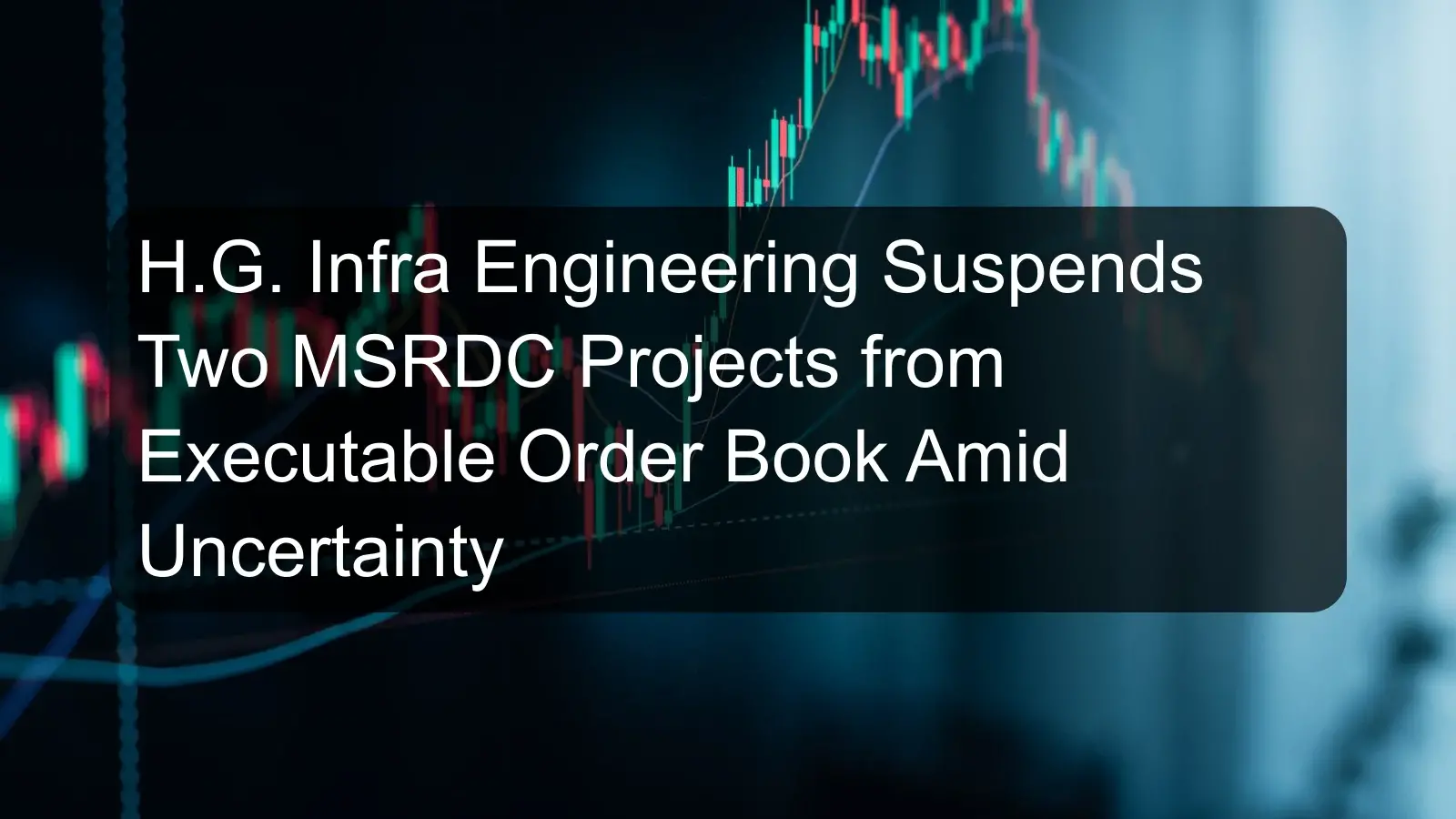 H.G. Infra Engineering Suspends Two MSRDC Projects from Executable Order Book Amid Uncertainty