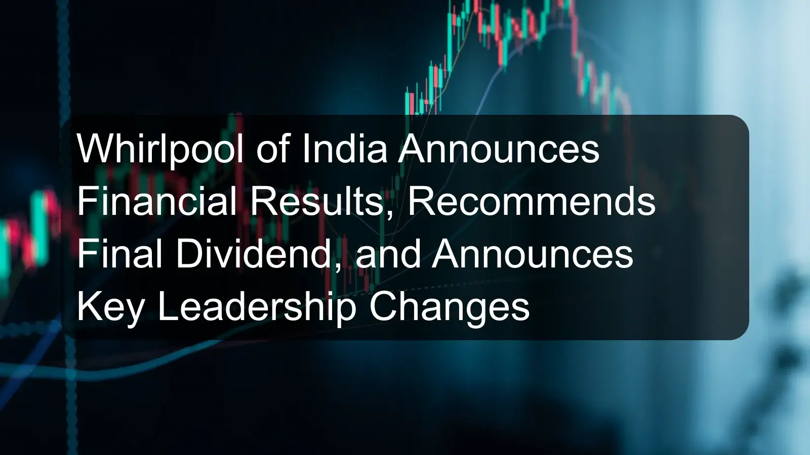 Whirlpool of India Announces Financial Results, Recommends Final Dividend, and Announces Key Leadership Changes