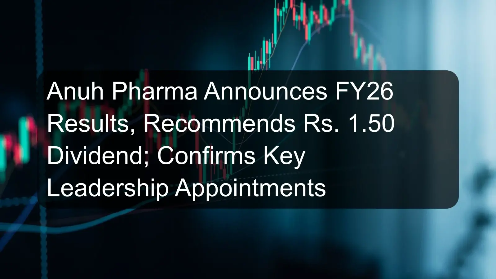 Anuh Pharma Announces FY26 Results, Recommends Rs. 1.50 Dividend; Confirms Key Leadership Appointments