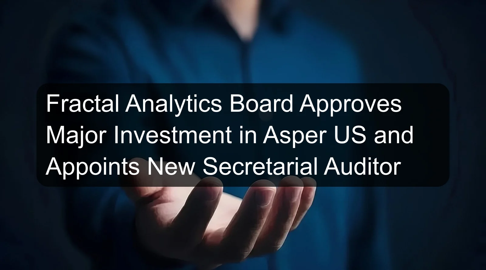 Fractal Analytics Board Approves Major Investment in Asper US and Appoints New Secretarial Auditor Fractal Analytics Board Approves Major Investment in Asper US and Appoints New Secretarial Auditor