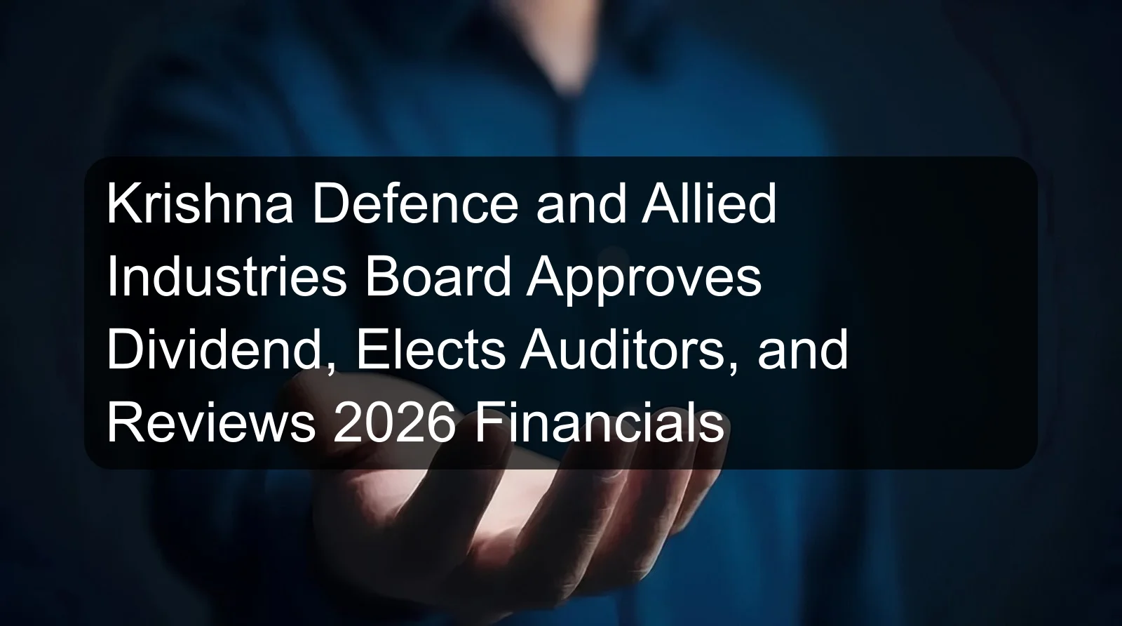 Krishna Defence and Allied Industries Board Approves Dividend, Elects Auditors, and Reviews 2026 Financials