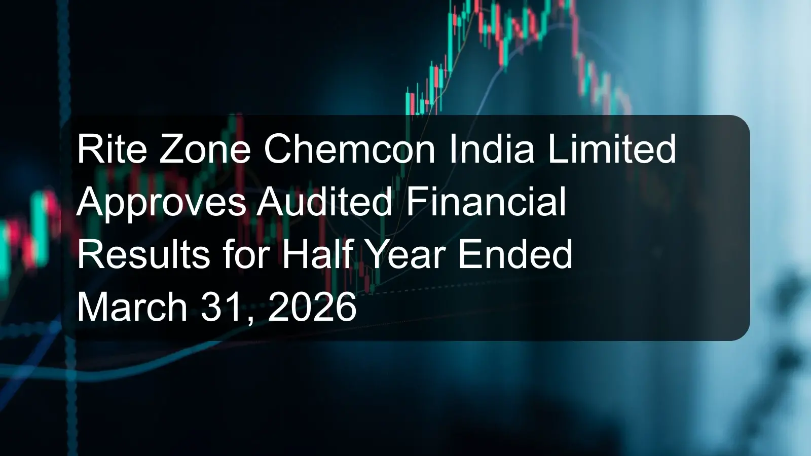 Rite Zone Chemcon India Limited Approves Audited Financial Results for Half Year Ended March 31, 2026