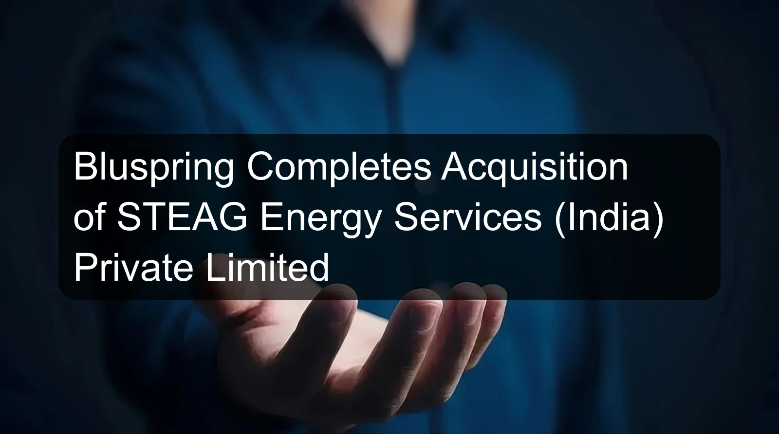 Bluspring Completes Acquisition of STEAG Energy Services (India) Private Limited Bluspring Completes Acquisition of STEAG Energy Services (India) Private Limited